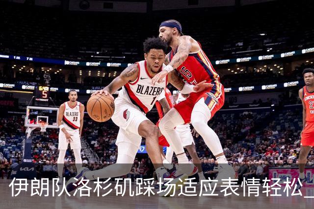 伊朗队洛杉矶踩场适应表情轻松 与挡板外记者们挥手致意